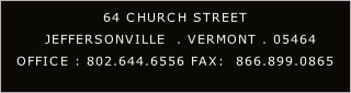 64 CHURCH STREET
  JEFFERSONVILLE  . VERMONT . 05464
OFFICE : 802.644.6556 FAX:  866.899.0865
